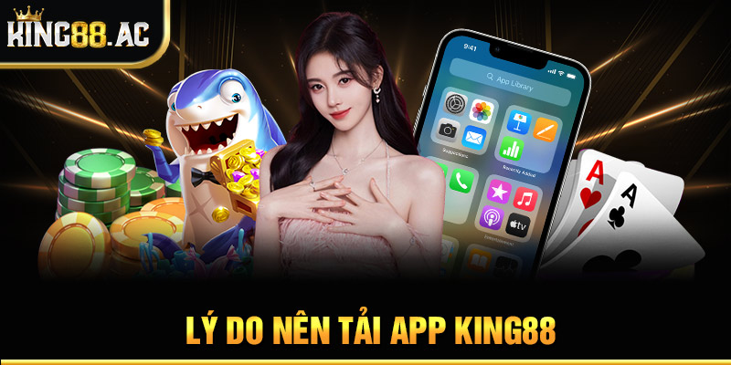 Lý do nên tải app King88