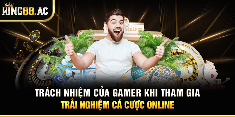 Trách nhiệm của gamer khi tham gia trải nghiệm cá cược online